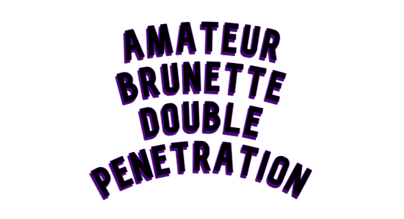 Amateur Brunette Double Penetration